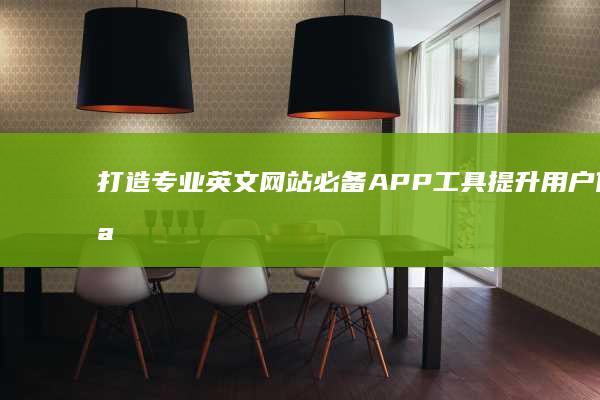 打造专业英文网站：必备APP工具提升用户体验